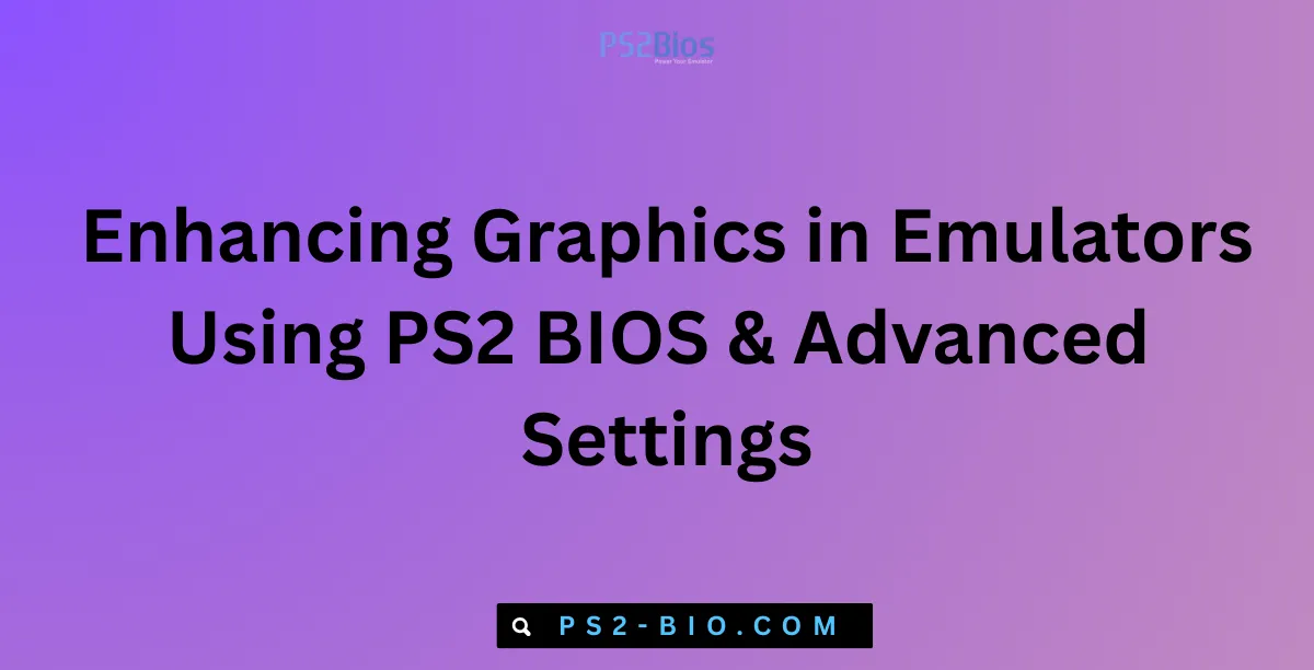 Enhancing Graphics in Emulators Using PS2 BIOS & Advanced Settings