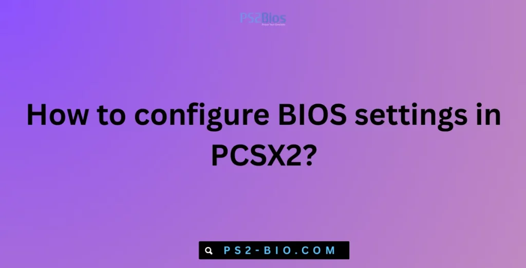 How to configure BIOS settings in PCSX2