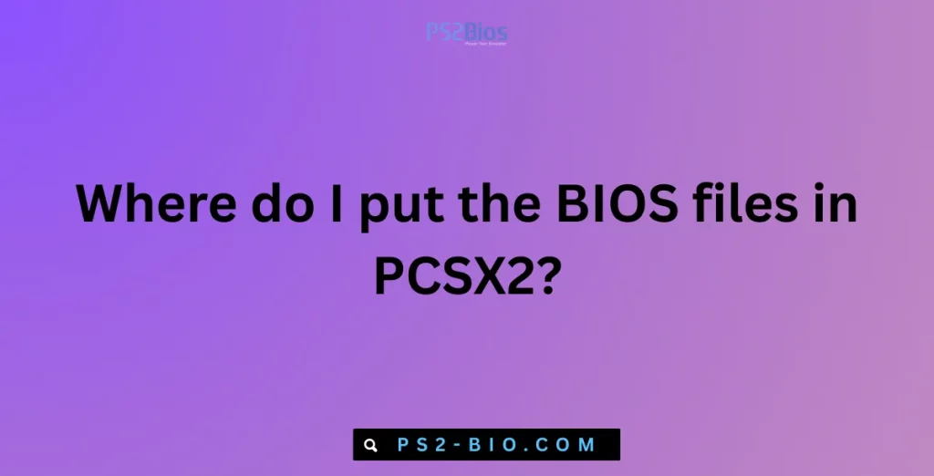 Where do I put the BIOS files in PCSX2?